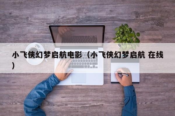 小飞侠幻梦启航电影（小飞侠幻梦启航 在线）