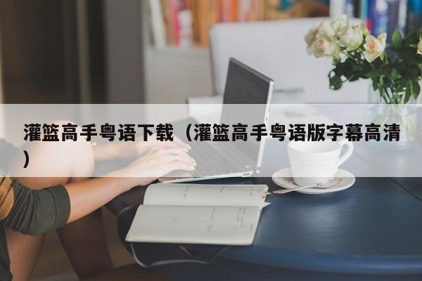 灌篮高手粤语下载（灌篮高手粤语版字幕高清）