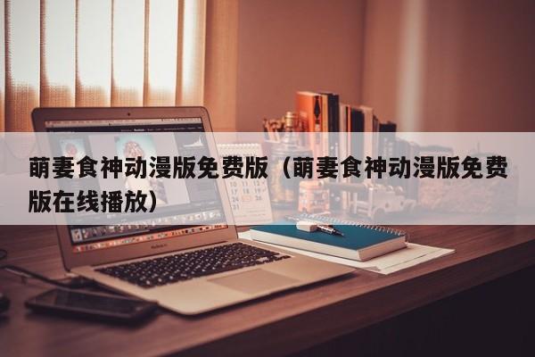 萌妻食神动漫版免费版（萌妻食神动漫版免费版在线播放）