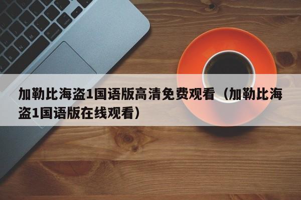 加勒比海盗1国语版高清免费观看（加勒比海盗1国语版在线观看）