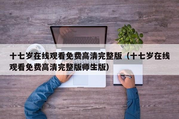 十七岁在线观看免费高清完整版（十七岁在线观看免费高清完整版师生版）