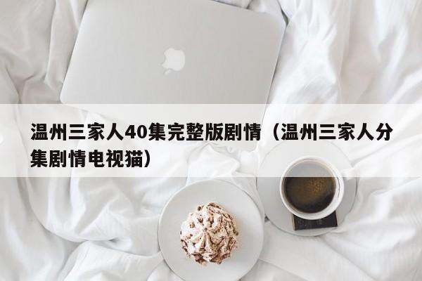 温州三家人40集完整版剧情（温州三家人分集剧情电视猫）