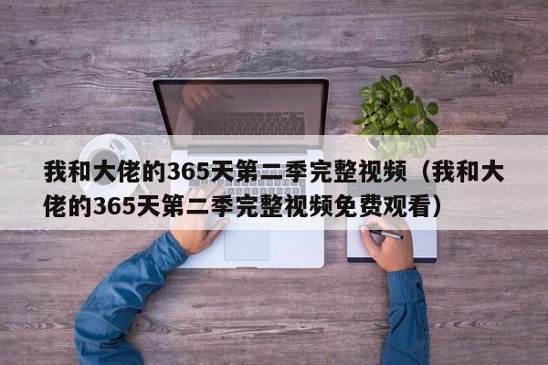 我和大佬的365天第二季完整视频（我和大佬的365天第二季完整视频免费观看）
