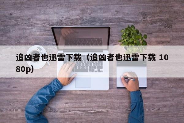 追凶者也迅雷下载（追凶者也迅雷下载 1080p）