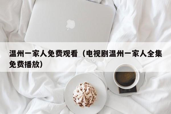 温州一家人免费观看（电视剧温州一家人全集免费播放）
