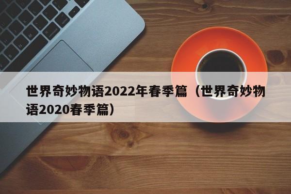 世界奇妙物语2022年春季篇（世界奇妙物语2020春季篇）