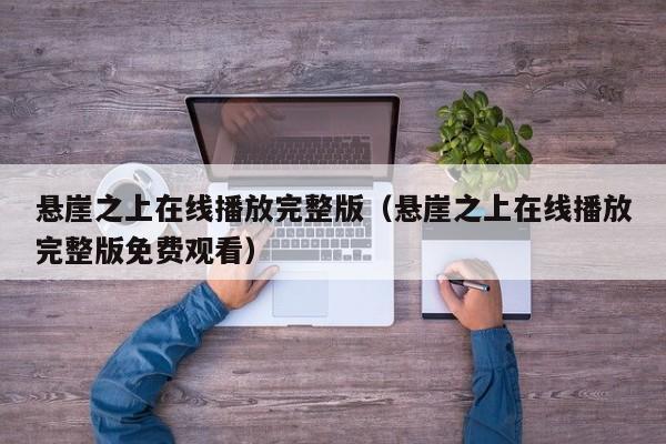悬崖之上在线播放完整版（悬崖之上在线播放完整版免费观看）
