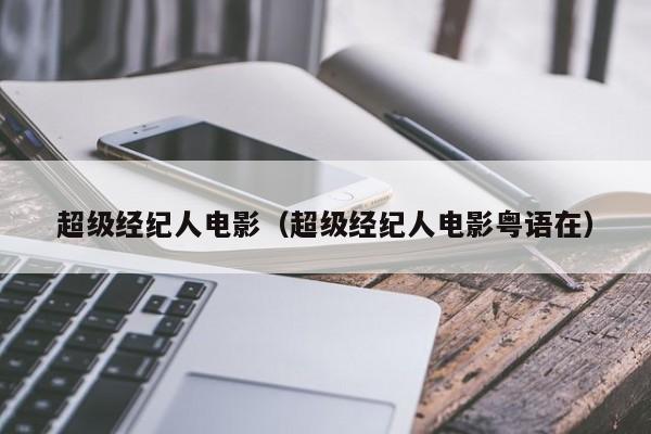 超级经纪人电影（超级经纪人电影粤语在）
