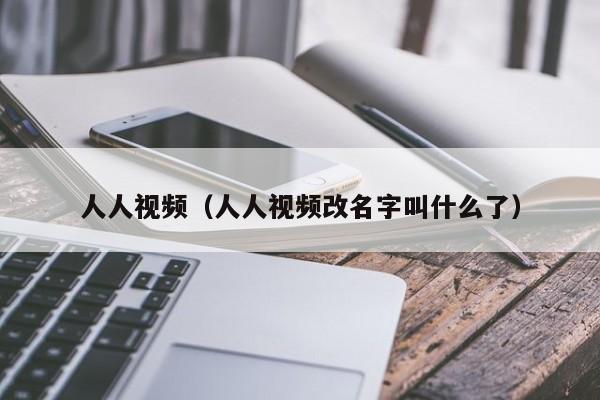 人人视频（人人视频改名字叫什么了）