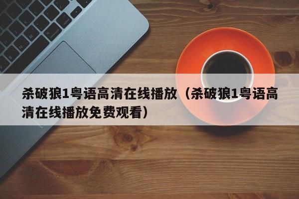 杀破狼1粤语高清在线播放（杀破狼1粤语高清在线播放免费观看）