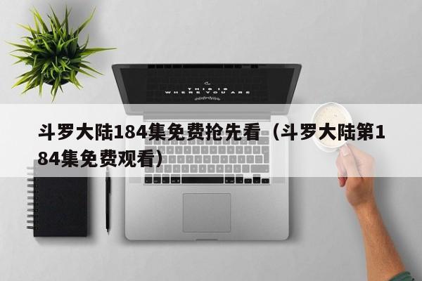 斗罗大陆184集免费抢先看（斗罗大陆第184集免费观看）