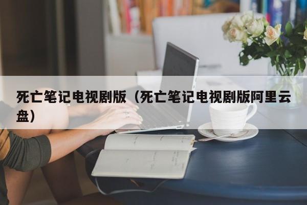 死亡笔记电视剧版（死亡笔记电视剧版阿里云盘）