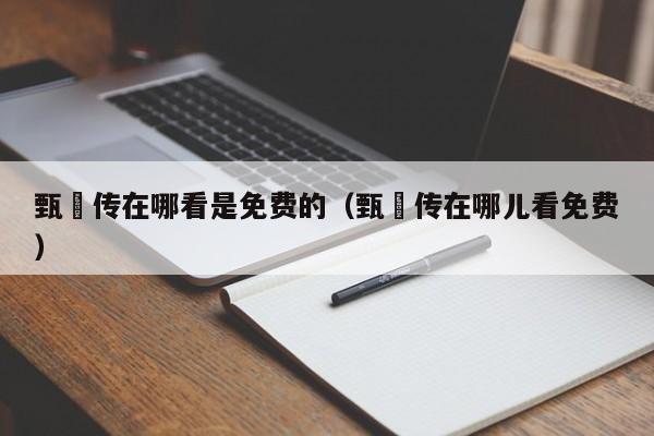 甄嬛传在哪看是免费的（甄嬛传在哪儿看免费）