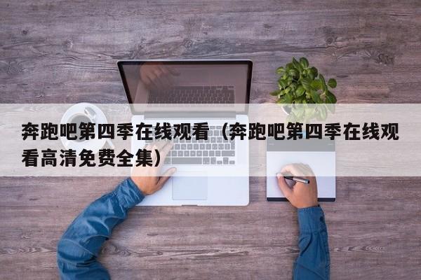 奔跑吧第四季在线观看（奔跑吧第四季在线观看高清免费全集）