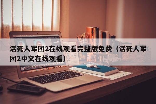 活死人军团2在线观看完整版免费（活死人军团2中文在线观看）