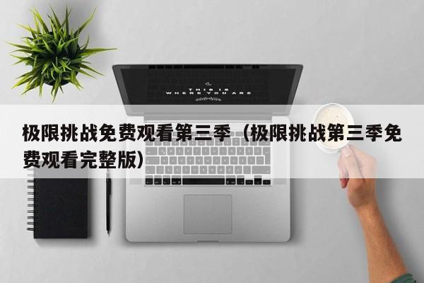 极限挑战免费观看第三季（极限挑战第三季免费观看完整版）