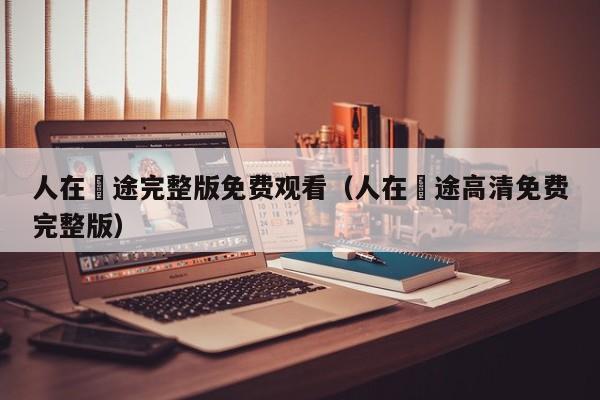 人在囧途完整版免费观看（人在囧途高清免费完整版）