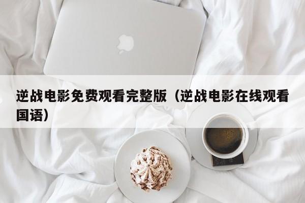 逆战电影免费观看完整版（逆战电影在线观看国语）