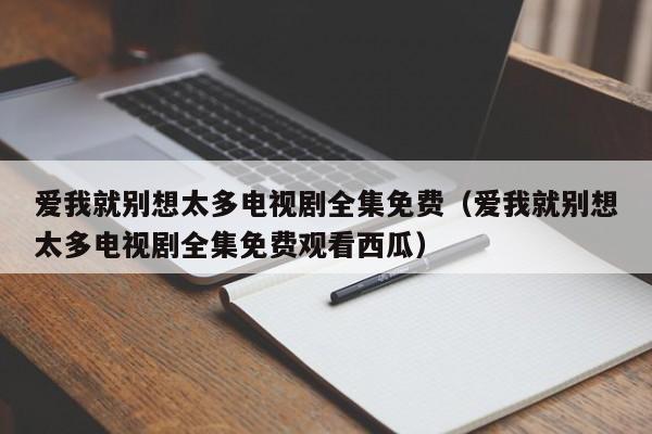 爱我就别想太多电视剧全集免费（爱我就别想太多电视剧全集免费观看西瓜）