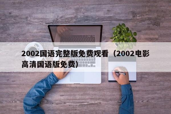 2002国语完整版免费观看（2002电影高清国语版免费）
