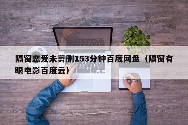 隔窗恋爱未剪删153分钟百度网盘（隔窗有眼电影百度云）