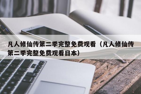 凡人修仙传第二季完整免费观看（凡人修仙传第二季完整免费观看日本）