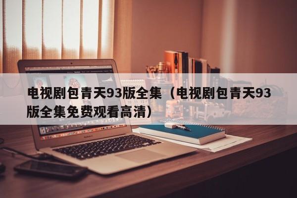 电视剧包青天93版全集（电视剧包青天93版全集免费观看高清）