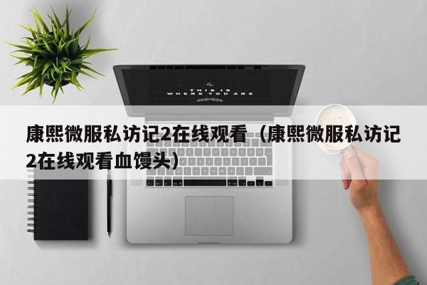 康熙微服私访记2在线观看（康熙微服私访记2在线观看血馒头）