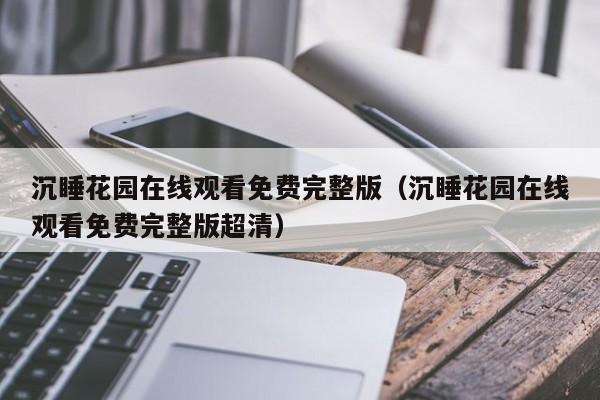 沉睡花园在线观看免费完整版（沉睡花园在线观看免费完整版超清）