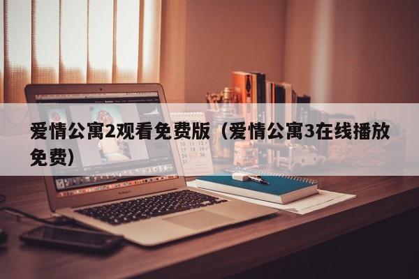 爱情公寓2观看免费版（爱情公寓3在线播放免费）