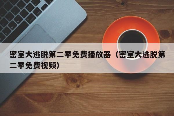 密室大逃脱第二季免费播放器（密室大逃脱第二季免费视频）