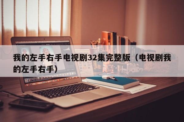 我的左手右手电视剧32集完整版（电视剧我的左手右手）