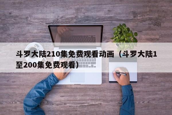 斗罗大陆210集免费观看动画（斗罗大陆1至200集免费观看）