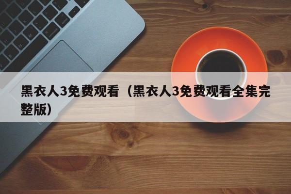 黑衣人3免费观看（黑衣人3免费观看全集完整版）