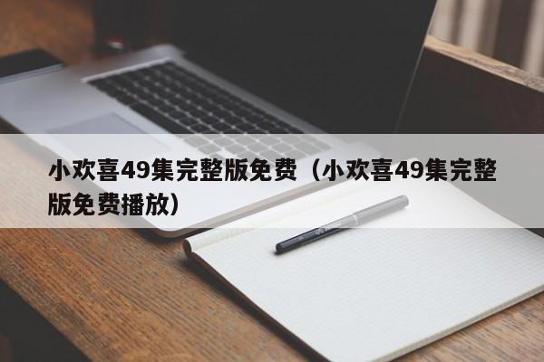小欢喜49集完整版免费（小欢喜49集完整版免费播放）