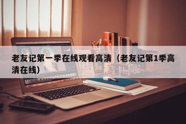 老友记第一季在线观看高清（老友记第1季高清在线）
