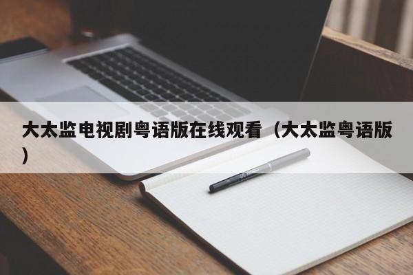 大太监电视剧粤语版在线观看（大太监粤语版）
