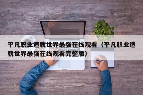平凡职业造就世界最强在线观看（平凡职业造就世界最强在线观看完整版）