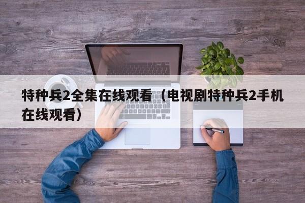 特种兵2全集在线观看（电视剧特种兵2手机在线观看）