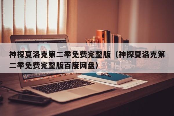 神探夏洛克第二季免费完整版（神探夏洛克第二季免费完整版百度网盘）