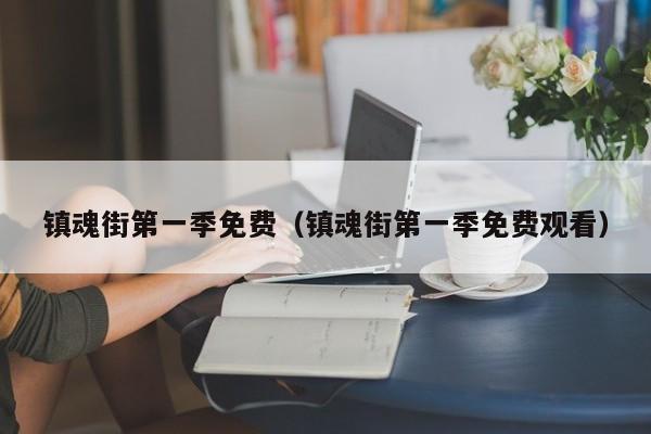 镇魂街第一季免费（镇魂街第一季免费观看）