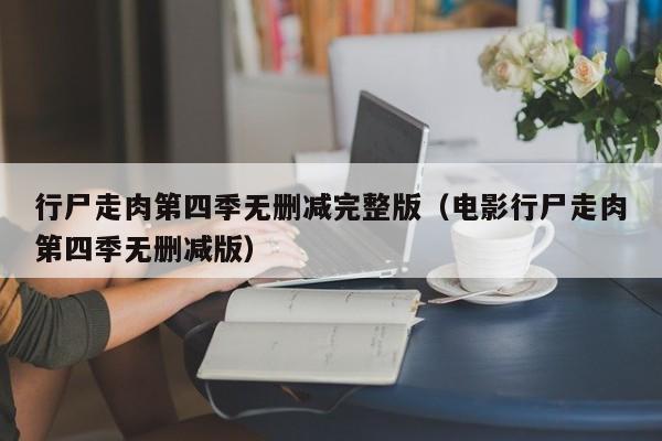 行尸走肉第四季无删减完整版（电影行尸走肉第四季无删减版）