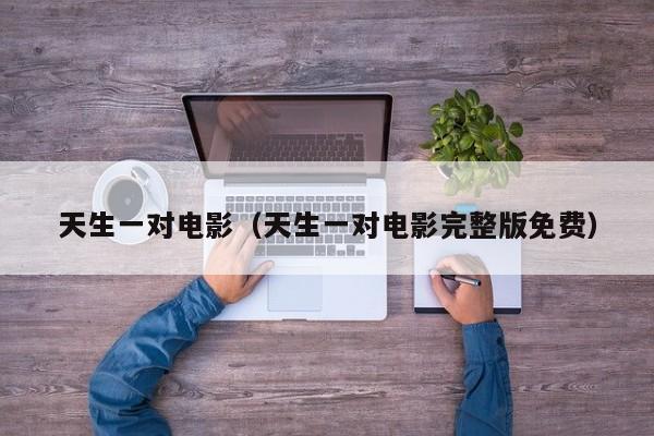 天生一对电影（天生一对电影完整版免费）