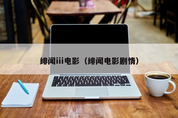 绯闻iii电影（绯闻电影剧情）