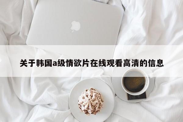 关于韩国a级情欲片在线观看高清的信息