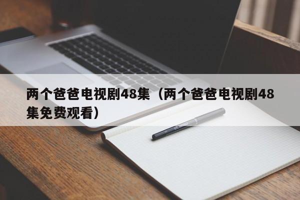 两个爸爸电视剧48集（两个爸爸电视剧48集免费观看）