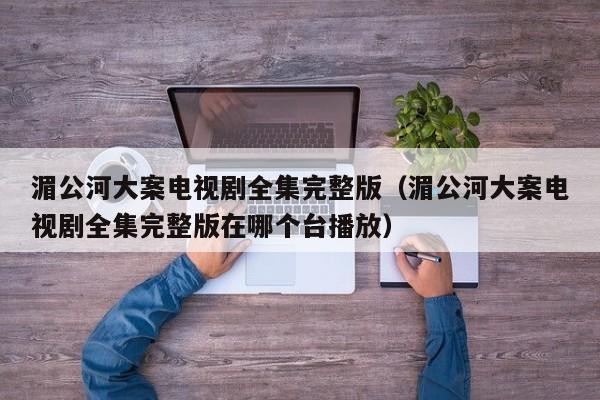湄公河大案电视剧全集完整版（湄公河大案电视剧全集完整版在哪个台播放）