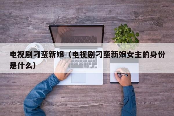 电视剧刁蛮新娘（电视剧刁蛮新娘女主的身份是什么）