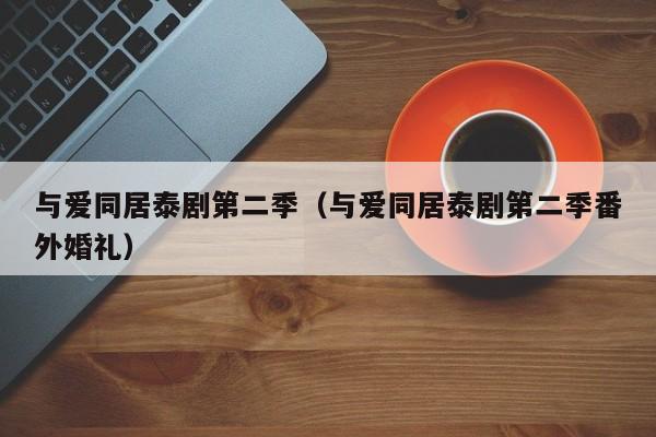 与爱同居泰剧第二季（与爱同居泰剧第二季番外婚礼）