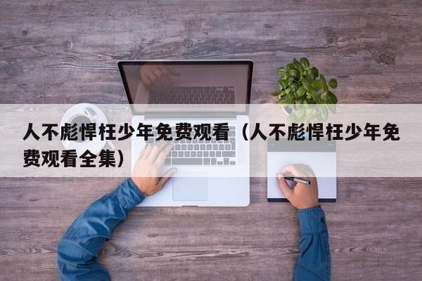 人不彪悍枉少年免费观看（人不彪悍枉少年免费观看全集）